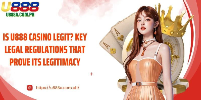 Is U888 Casino Legit? Key Legal Regulations That Prove Its Legitimacy