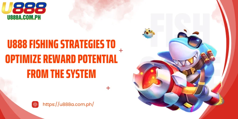 U888 Fishing strategies to optimize reward potential from the system